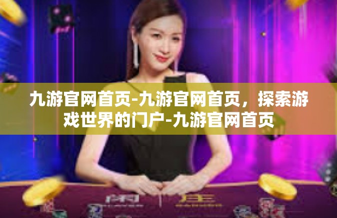 九游官网首页-九游官网首页，探索游戏世界的门户-九游官网首页