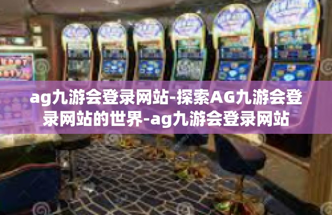 ag九游会登录网站-探索AG九游会登录网站的世界-ag九游会登录网站