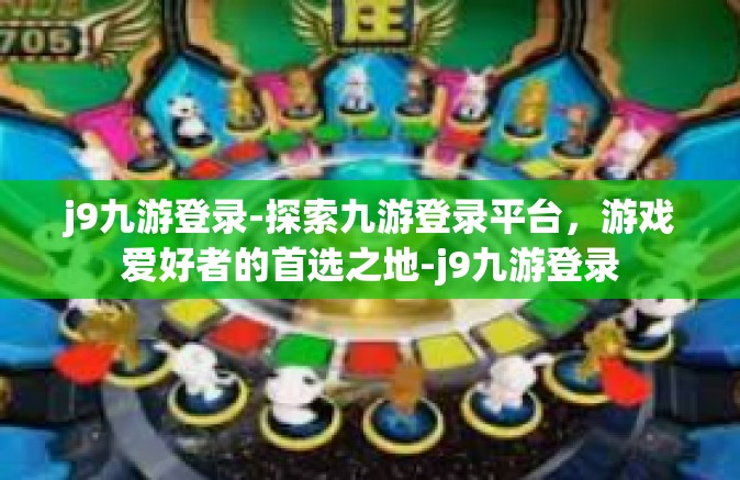 j9九游登录-探索九游登录平台，游戏爱好者的首选之地-j9九游登录
