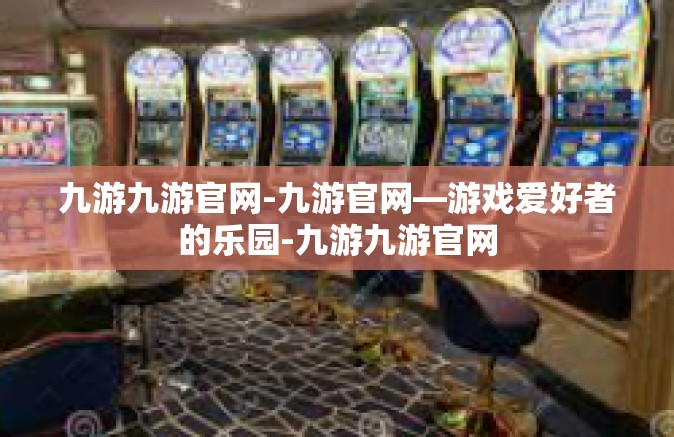 九游九游官网-九游官网—游戏爱好者的乐园-九游九游官网