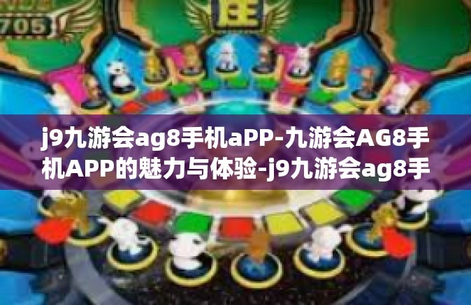 j9九游会ag8手机aPP-九游会AG8手机APP的魅力与体验-j9九游会ag8手机aPP