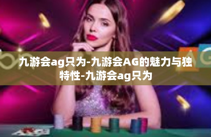九游会ag只为-九游会AG的魅力与独特性-九游会ag只为