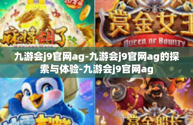 九游会j9官网ag-九游会j9官网ag的探索与体验-九游会j9官网ag
