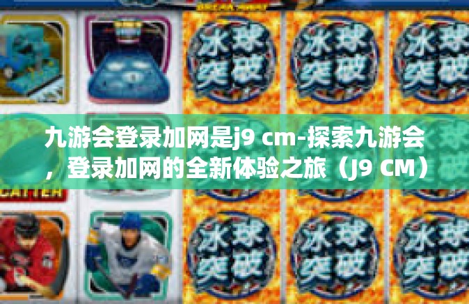 九游会登录加网是j9 cm-探索九游会，登录加网的全新体验之旅（J9 CM）九游会登录加网是j9 cm