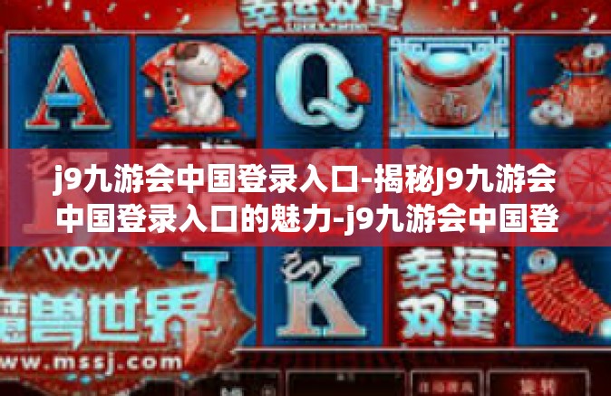 j9九游会中国登录入口-揭秘J9九游会中国登录入口的魅力-j9九游会中国登录入口