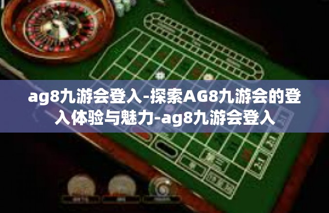 ag8九游会登入-探索AG8九游会的登入体验与魅力-ag8九游会登入