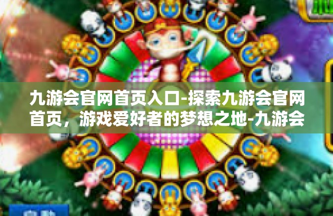 九游会官网首页入口-探索九游会官网首页，游戏爱好者的梦想之地-九游会官网首页入口