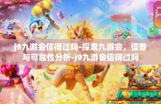 j9九游会信得过吗-探索九游会，信誉与可靠性分析-j9九游会信得过吗
