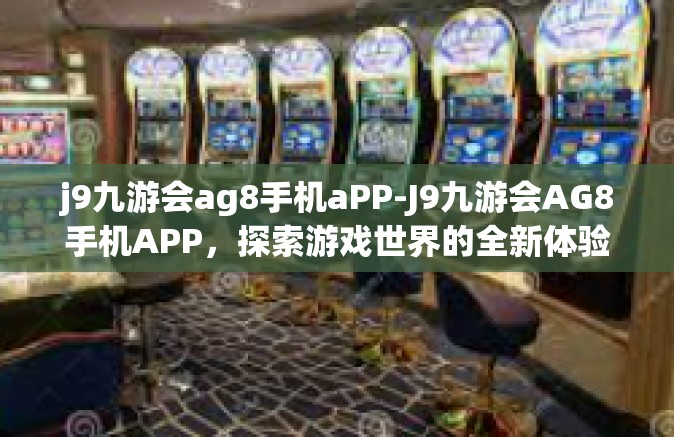 j9九游会ag8手机aPP-J9九游会AG8手机APP，探索游戏世界的全新体验-j9九游会ag8手机aPP