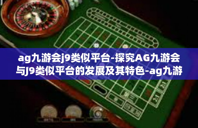 ag九游会j9类似平台-探究AG九游会与J9类似平台的发展及其特色-ag九游会j9类似平台