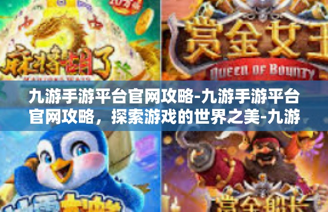 九游手游平台官网攻略-九游手游平台官网攻略，探索游戏的世界之美-九游手游平台官网攻略