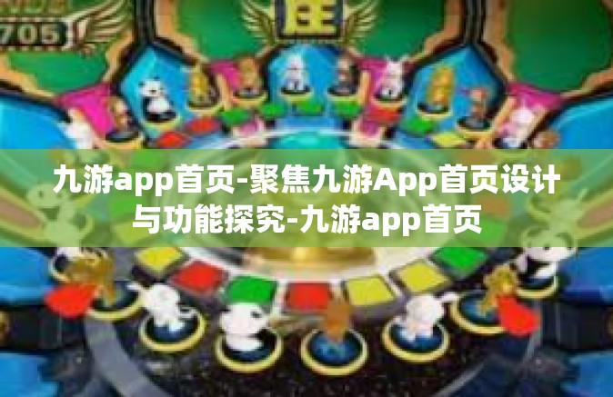 九游app首页-聚焦九游App首页设计与功能探究-九游app首页