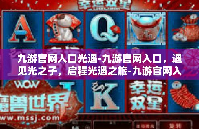 九游官网入口光遇-九游官网入口，遇见光之子，启程光遇之旅-九游官网入口光遇