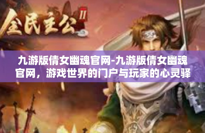 九游版倩女幽魂官网-九游版倩女幽魂官网，游戏世界的门户与玩家的心灵驿站-九游版倩女幽魂官网