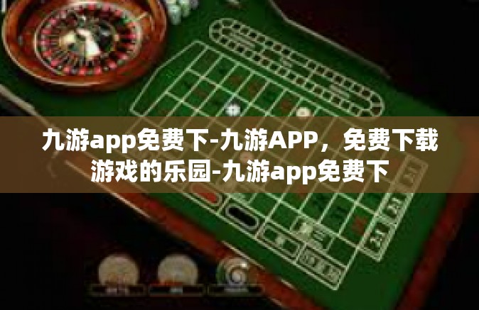 九游app免费下-九游APP，免费下载游戏的乐园-九游app免费下