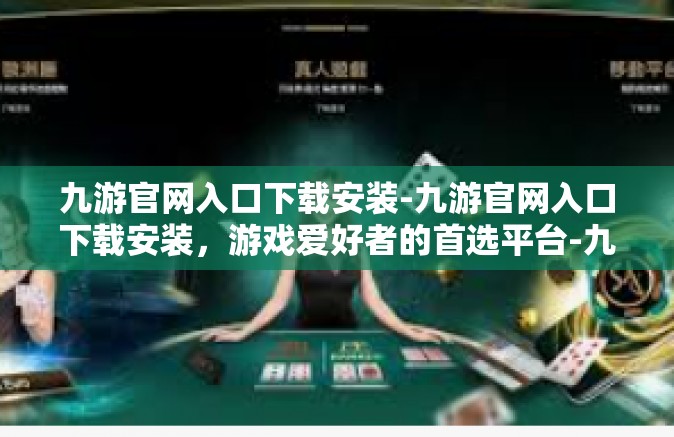 九游官网入口下载安装-九游官网入口下载安装，游戏爱好者的首选平台-九游官网入口下载安装