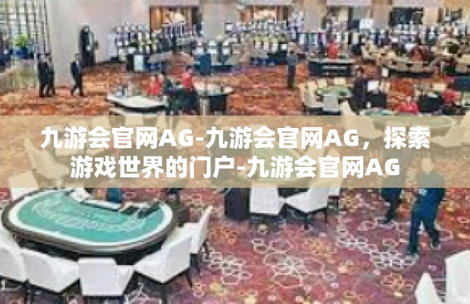 九游会官网AG-九游会官网AG，探索游戏世界的门户-九游会官网AG