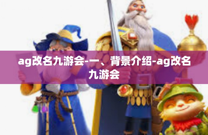 ag改名九游会-一、背景介绍-ag改名九游会