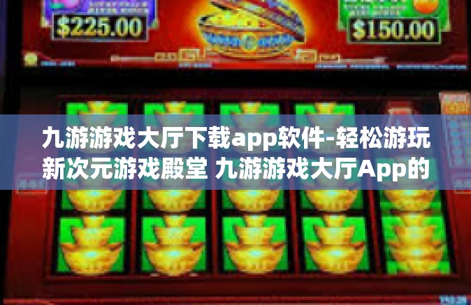 九游游戏大厅下载app软件-轻松游玩新次元游戏殿堂 九游游戏大厅App的下载指南』九游游戏大厅下载app软件