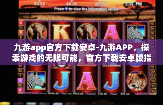 九游app官方下载安卓-九游APP，探索游戏的无限可能，官方下载安卓版指南-九游app官方下载安卓