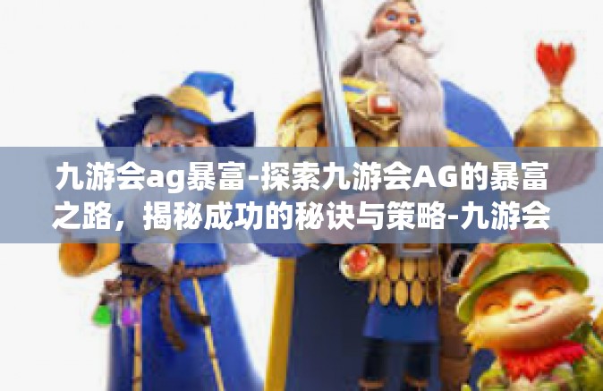 九游会ag暴富-探索九游会AG的暴富之路，揭秘成功的秘诀与策略-九游会ag暴富