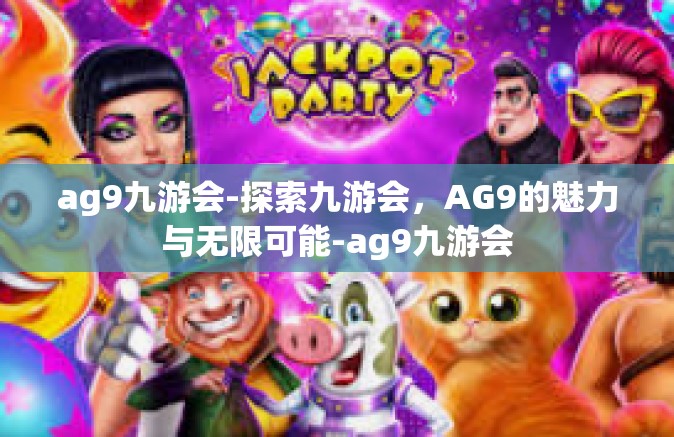 ag9九游会-探索九游会，AG9的魅力与无限可能-ag9九游会