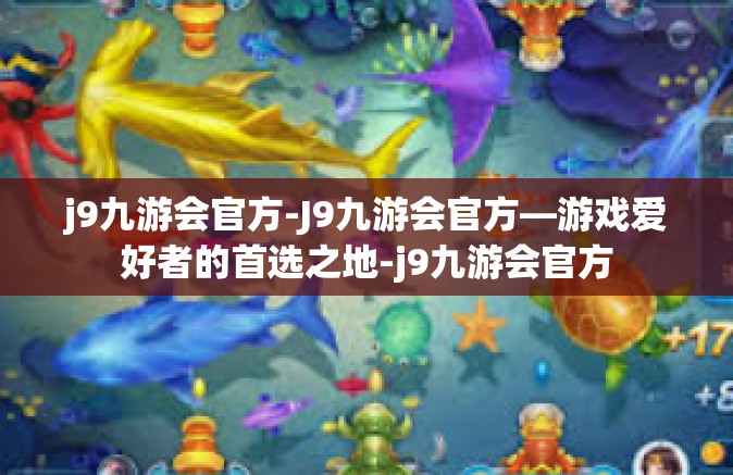 j9九游会官方-J9九游会官方—游戏爱好者的首选之地-j9九游会官方
