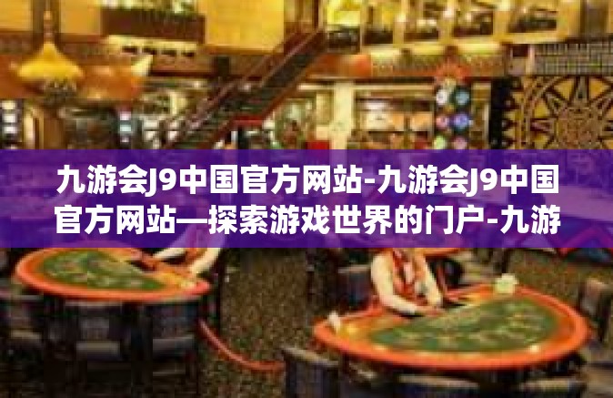 九游会J9中国官方网站-九游会J9中国官方网站—探索游戏世界的门户-九游会J9中国官方网站