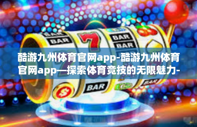 酷游九州体育官网app-酷游九州体育官网app—探索体育竞技的无限魅力-酷游九州体育官网app