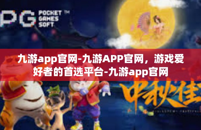 九游app官网-九游APP官网，游戏爱好者的首选平台-九游app官网