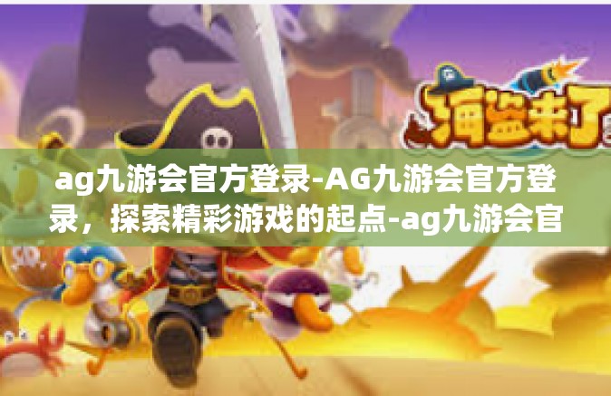 ag九游会官方登录-AG九游会官方登录，探索精彩游戏的起点-ag九游会官方登录