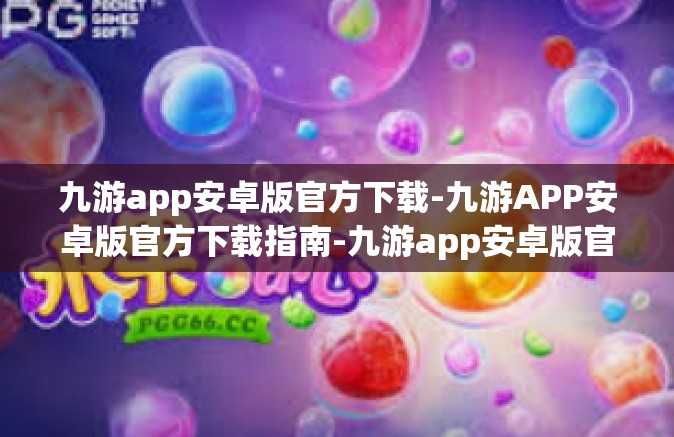 九游app安卓版官方下载-九游APP安卓版官方下载指南-九游app安卓版官方下载