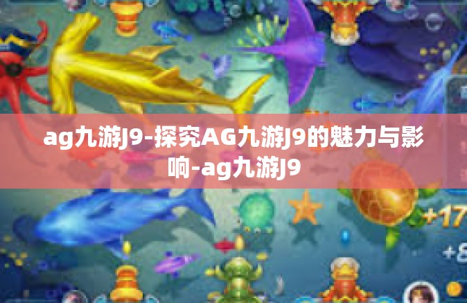 ag九游J9-探究AG九游J9的魅力与影响-ag九游J9