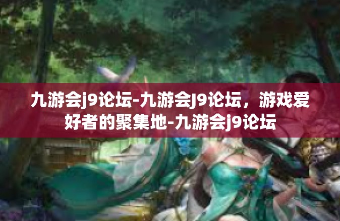 九游会j9论坛-九游会J9论坛，游戏爱好者的聚集地-九游会j9论坛