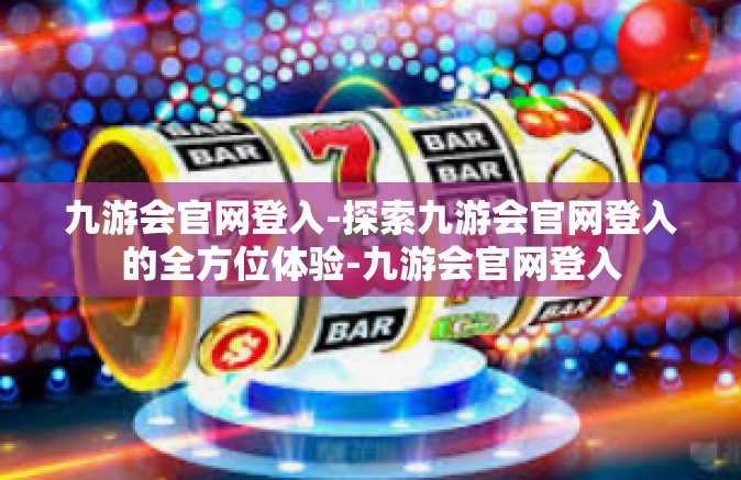 九游会官网登入-探索九游会官网登入的全方位体验-九游会官网登入