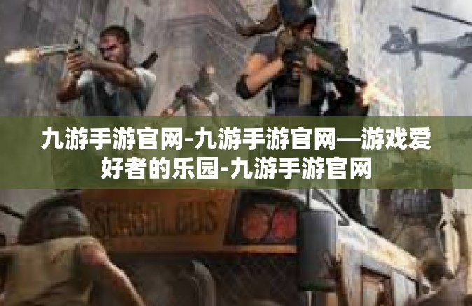 九游手游官网-九游手游官网—游戏爱好者的乐园-九游手游官网
