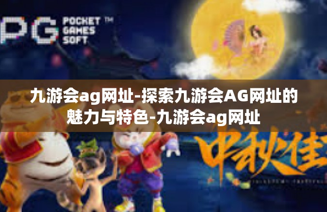 九游会ag网址-探索九游会AG网址的魅力与特色-九游会ag网址