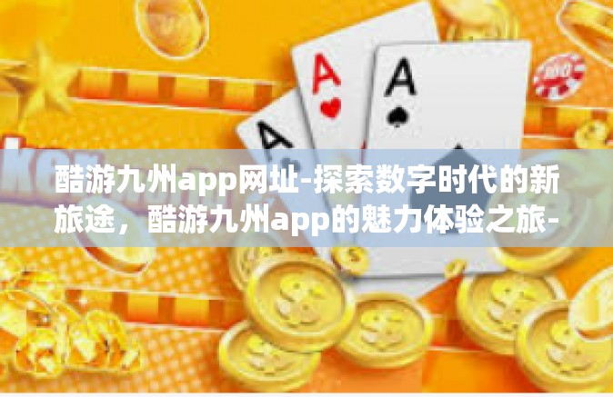 酷游九州app网址-探索数字时代的新旅途，酷游九州app的魅力体验之旅-酷游九州app网址