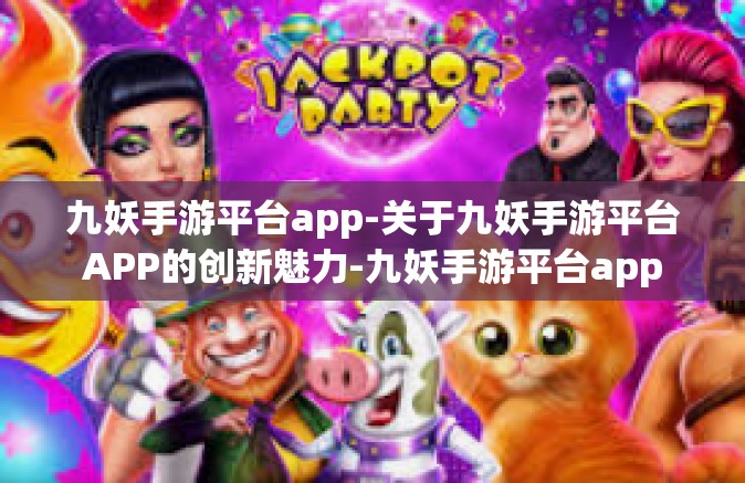 九妖手游平台app-关于九妖手游平台APP的创新魅力-九妖手游平台app