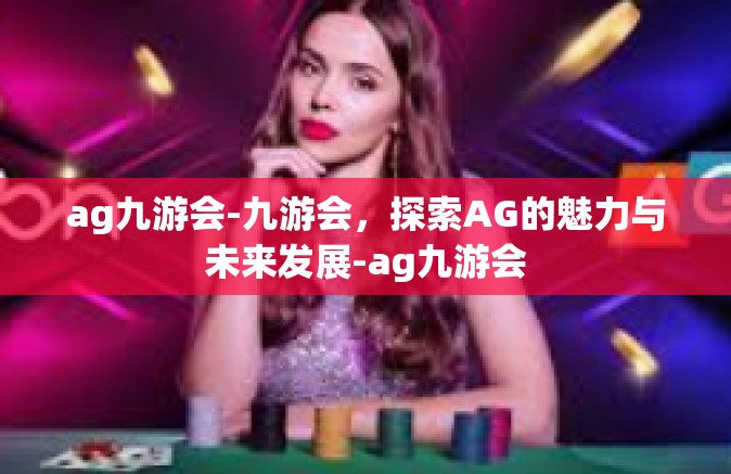 ag九游会-九游会，探索AG的魅力与未来发展-ag九游会