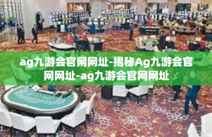 ag九游会官网网址-揭秘Ag九游会官网网址-ag九游会官网网址