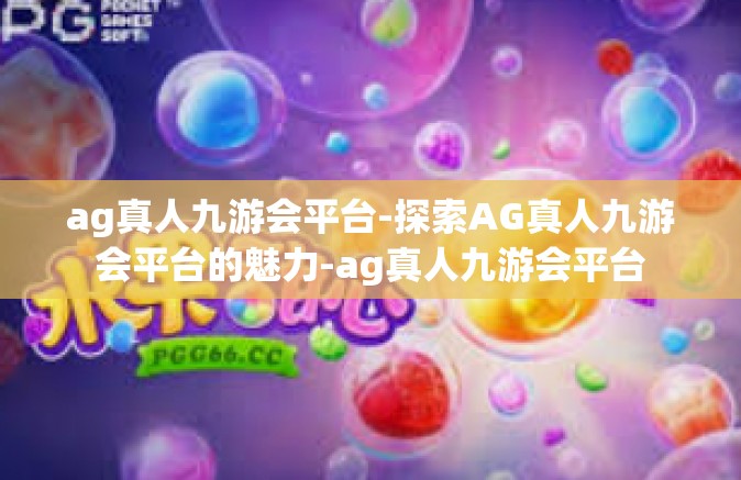 ag真人九游会平台-探索AG真人九游会平台的魅力-ag真人九游会平台