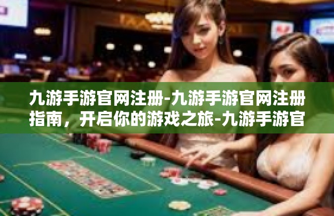 九游手游官网注册-九游手游官网注册指南，开启你的游戏之旅-九游手游官网注册