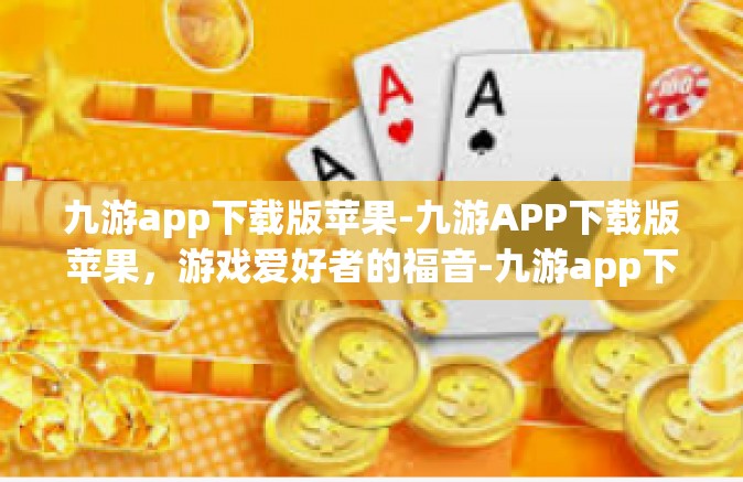 九游app下载版苹果-九游APP下载版苹果，游戏爱好者的福音-九游app下载版苹果