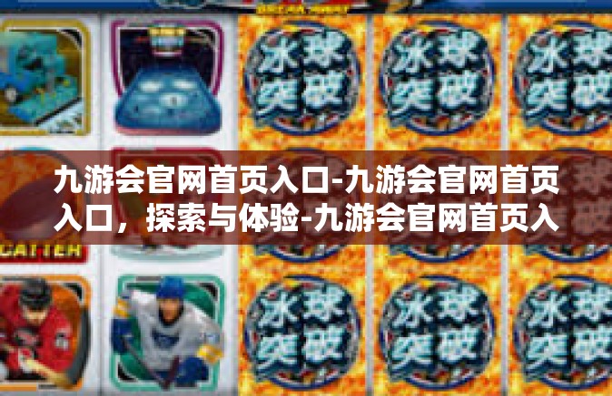 九游会官网首页入口-九游会官网首页入口，探索与体验-九游会官网首页入口