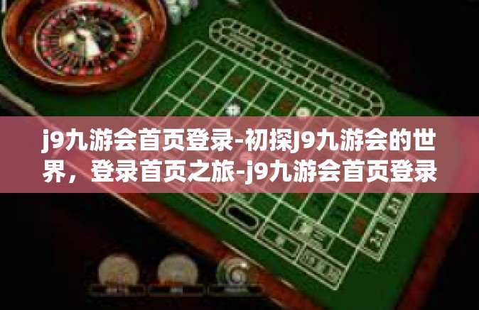 j9九游会首页登录-初探J9九游会的世界，登录首页之旅-j9九游会首页登录