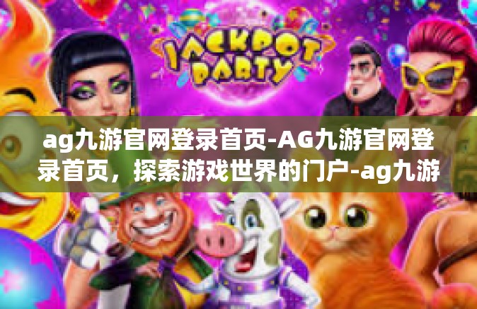 ag九游官网登录首页-AG九游官网登录首页，探索游戏世界的门户-ag九游官网登录首页