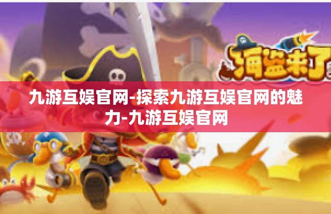 九游互娱官网-探索九游互娱官网的魅力-九游互娱官网