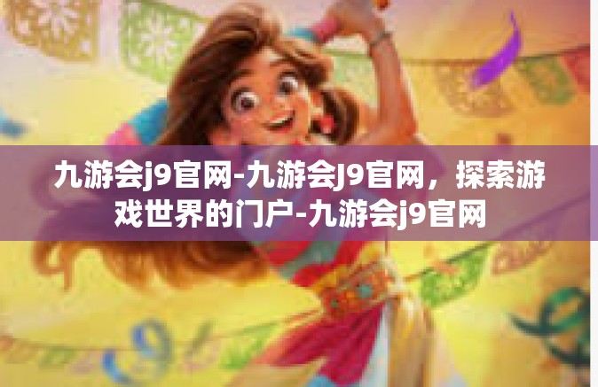 九游会j9官网-九游会J9官网，探索游戏世界的门户-九游会j9官网