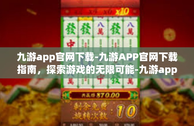 九游app官网下载-九游APP官网下载指南，探索游戏的无限可能-九游app官网下载